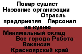 Повар-сушист › Название организации ­ Pizza Ollis › Отрасль предприятия ­ Персонал на кухню › Минимальный оклад ­ 35 000 - Все города Работа » Вакансии   . Красноярский край,Железногорск г.